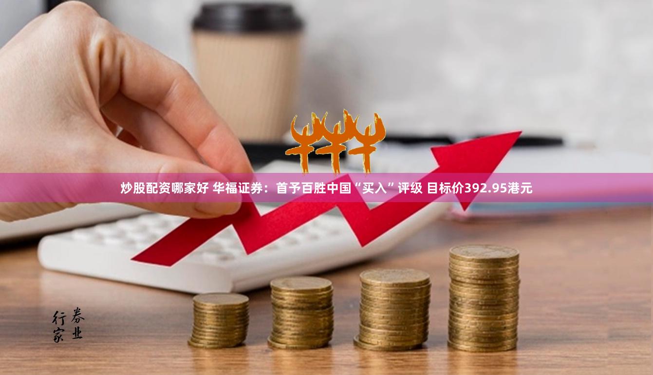 炒股配资哪家好 华福证券：首予百胜中国“买入”评级 目标价392.95港元