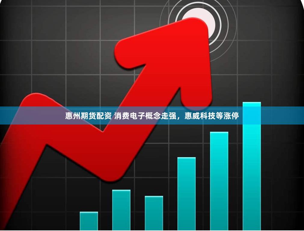 惠州期货配资 消费电子概念走强，惠威科技等涨停