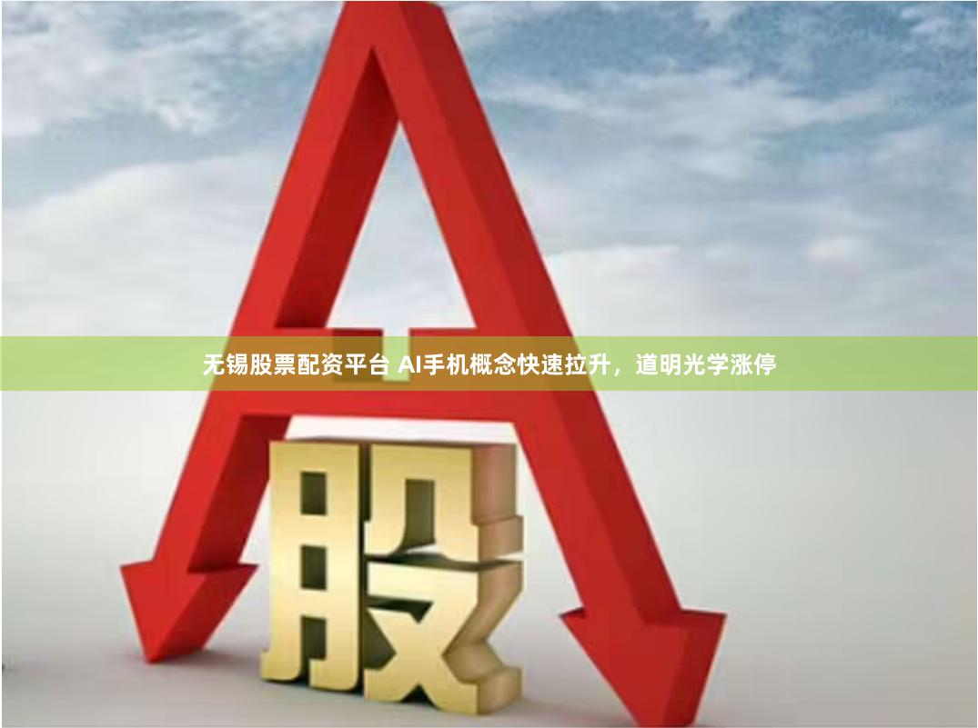 无锡股票配资平台 AI手机概念快速拉升，道明光学涨停