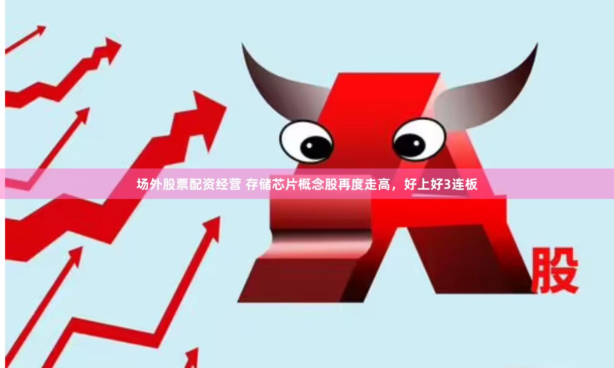 场外股票配资经营 存储芯片概念股再度走高，好上好3连板