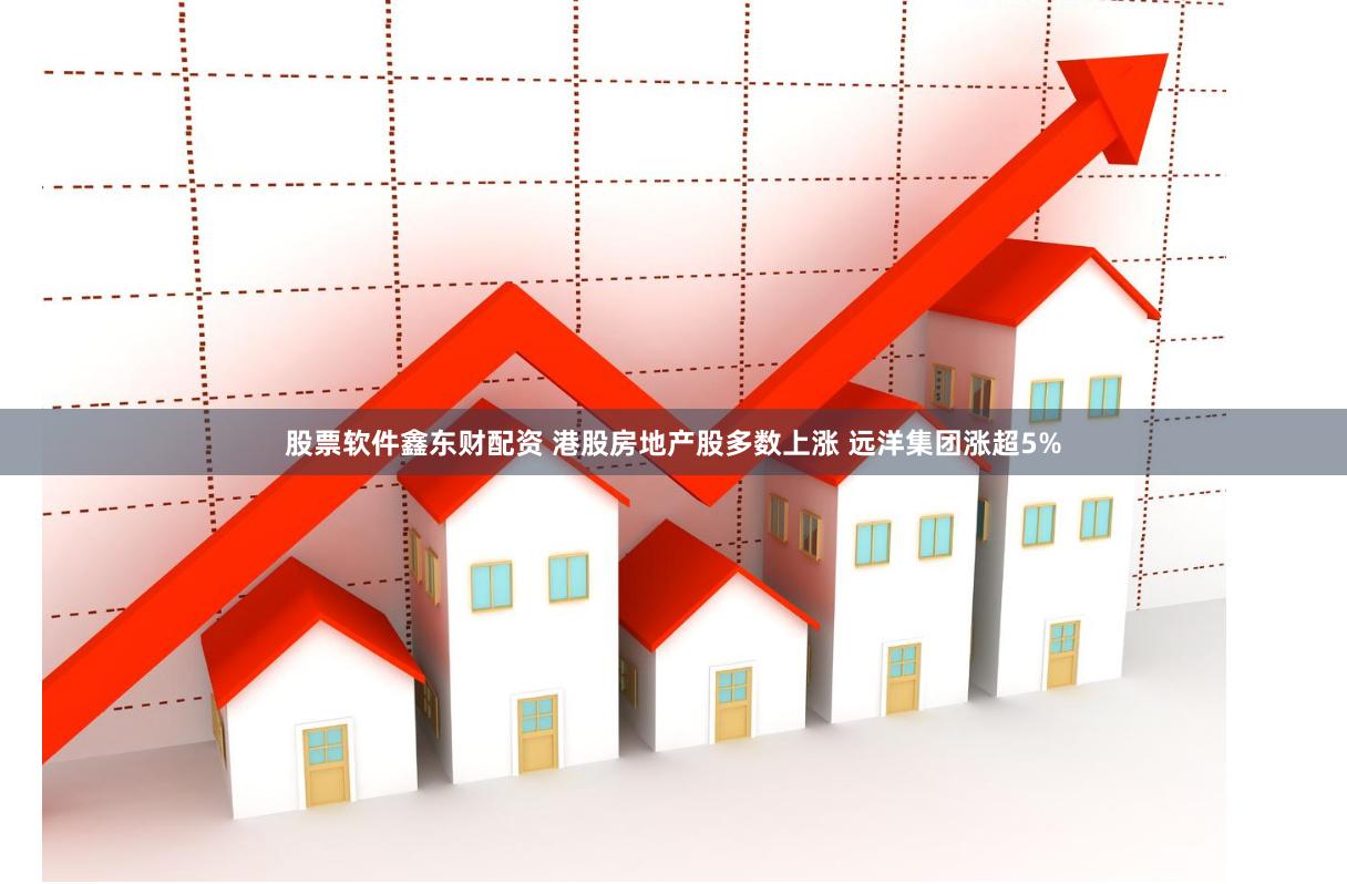 股票软件鑫东财配资 港股房地产股多数上涨 远洋集团涨超5%