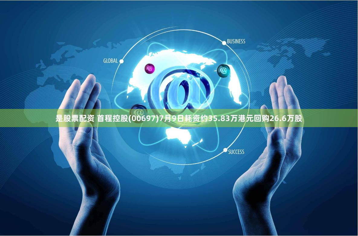 是股票配资 首程控股(00697)7月9日耗资约35.83万港元回购26.6万股
