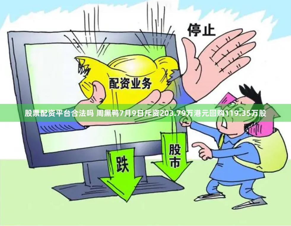 股票配资平台合法吗 周黑鸭7月9日斥资203.79万港元回购119.35万股