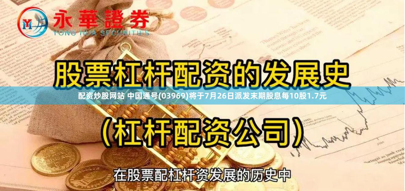 配资炒股网站 中国通号(03969)将于7月26日派发末期股息每10股1.7元