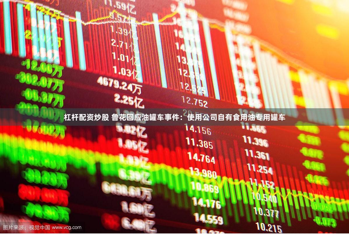 杠杆配资炒股 鲁花回应油罐车事件：使用公司自有食用油专用罐车