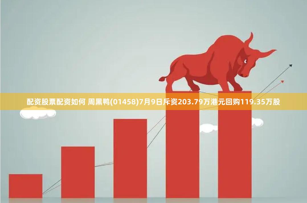配资股票配资如何 周黑鸭(01458)7月9日斥资203.79万港元回购119.35万股