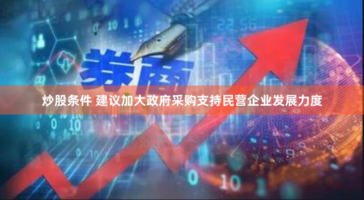 炒股条件 建议加大政府采购支持民营企业发展力度