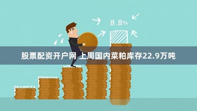 股票配资开户网 上周国内菜粕库存22.9万吨
