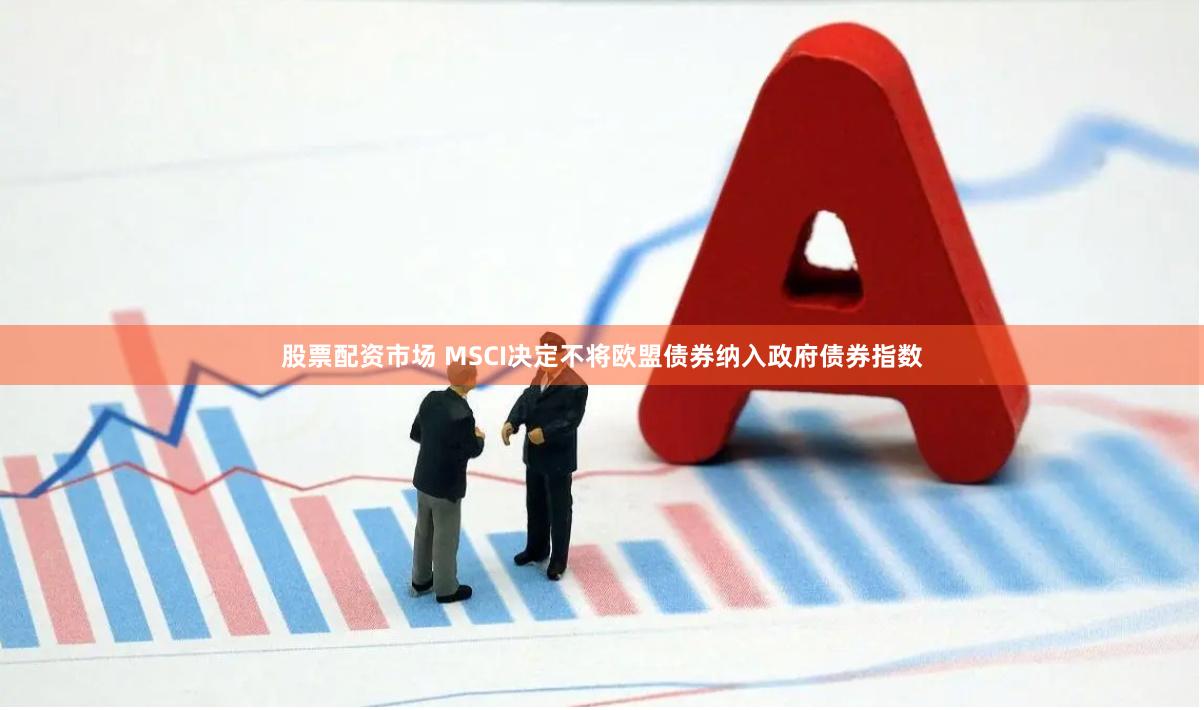 股票配资市场 MSCI决定不将欧盟债券纳入政府债券指数