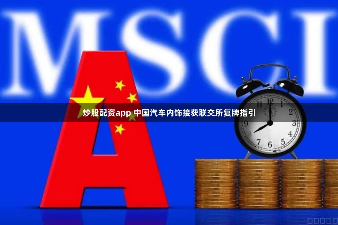 炒股配资app 中国汽车内饰接获联交所复牌指引