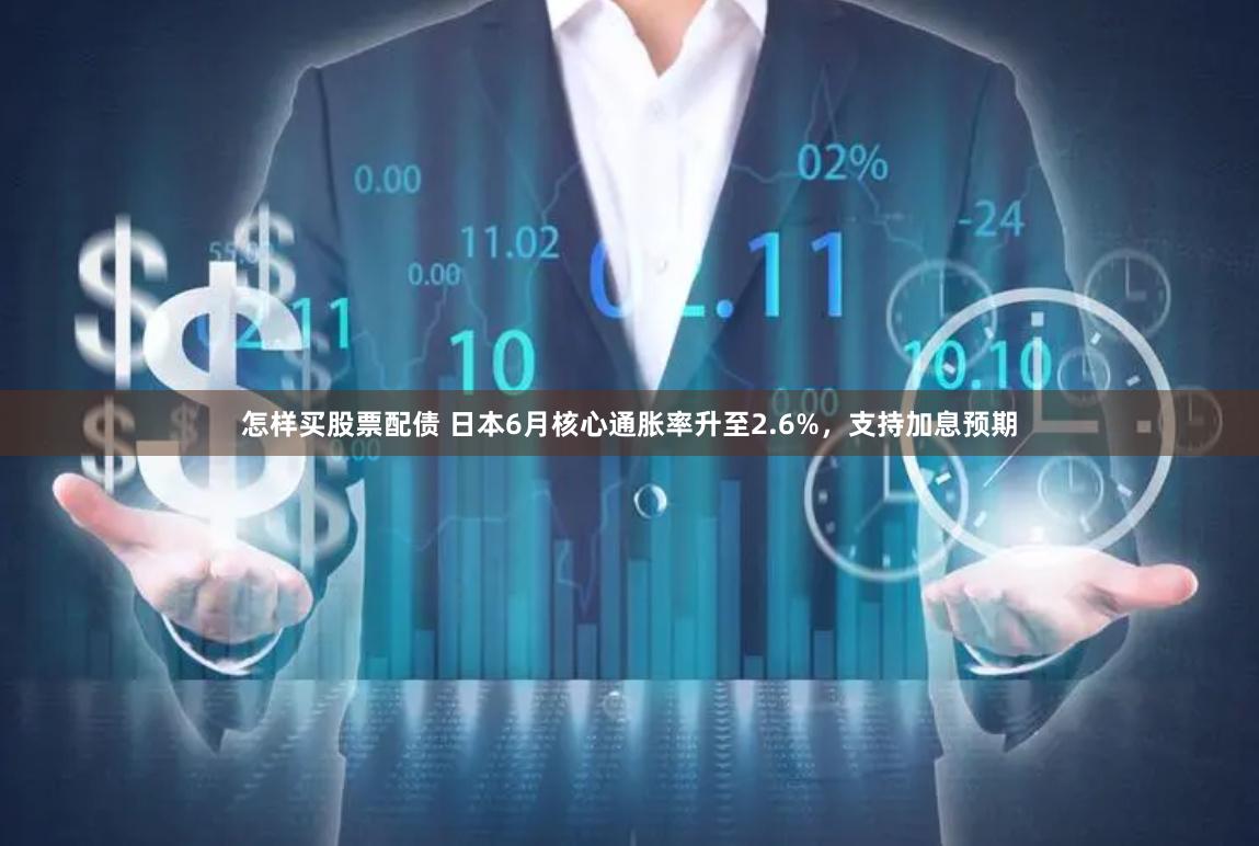 怎样买股票配债 日本6月核心通胀率升至2.6%，支持加息预期