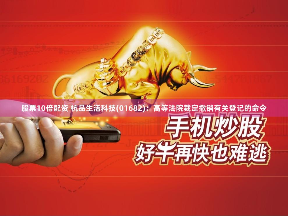 股票10倍配资 杭品生活科技(01682)：高等法院裁定撤销有关登记的命令