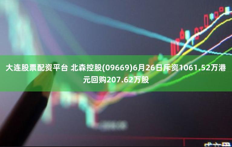 大连股票配资平台 北森控股(09669)6月26日斥资1061.52万港元回购207.62万股