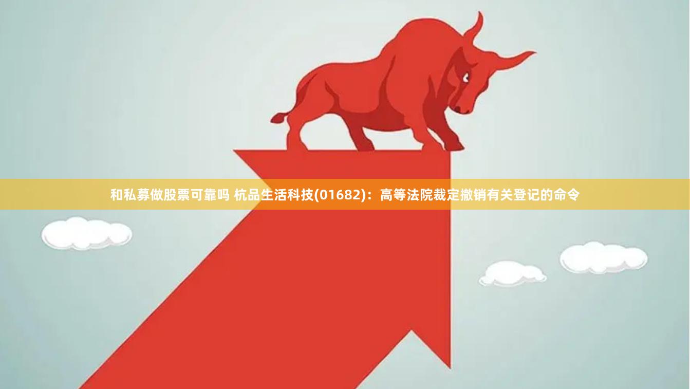 和私募做股票可靠吗 杭品生活科技(01682)：高等法院裁定撤销有关登记的命令