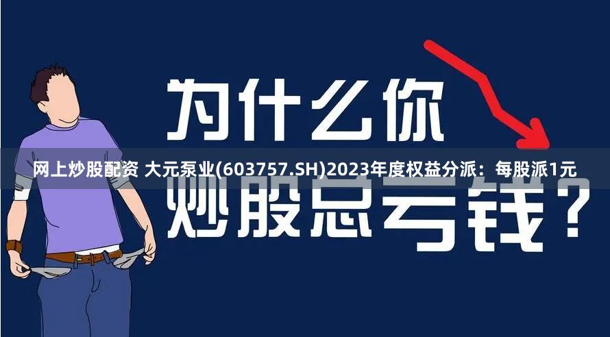 网上炒股配资 大元泵业(603757.SH)2023年度权益分派：每股派1元