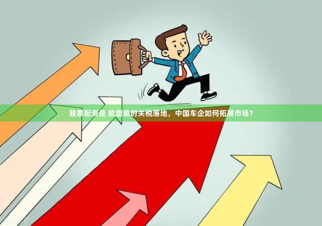 股票配资是 欧盟临时关税落地，中国车企如何拓展市场？