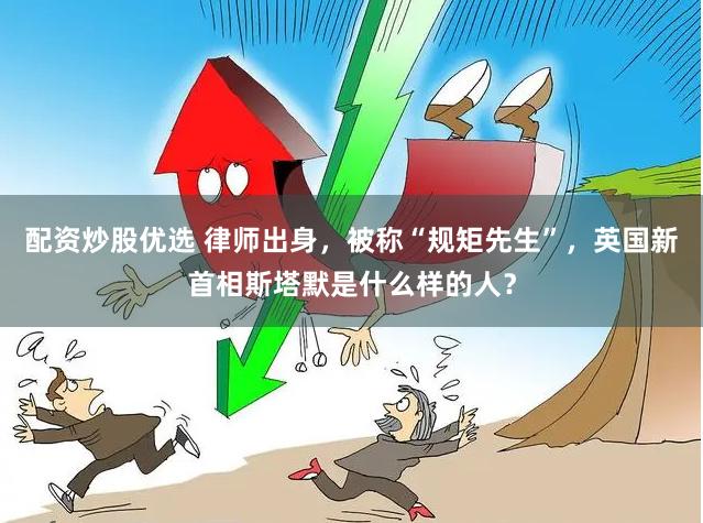 配资炒股优选 律师出身，被称“规矩先生”，英国新首相斯塔默是什么样的人？