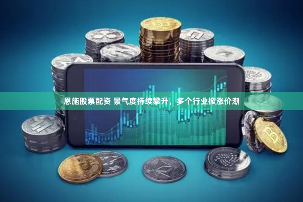 恩施股票配资 景气度持续攀升，多个行业掀涨价潮
