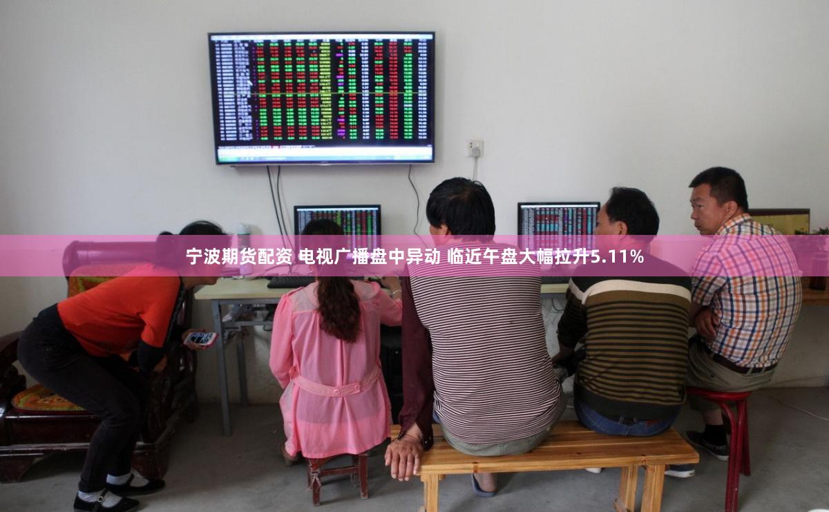 宁波期货配资 电视广播盘中异动 临近午盘大幅拉升5.11%