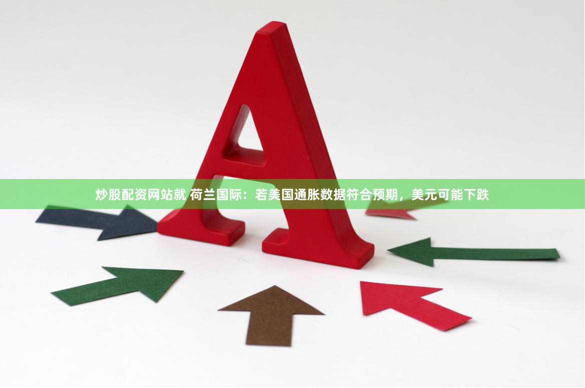 炒股配资网站就 荷兰国际：若美国通胀数据符合预期，美元可能下跌