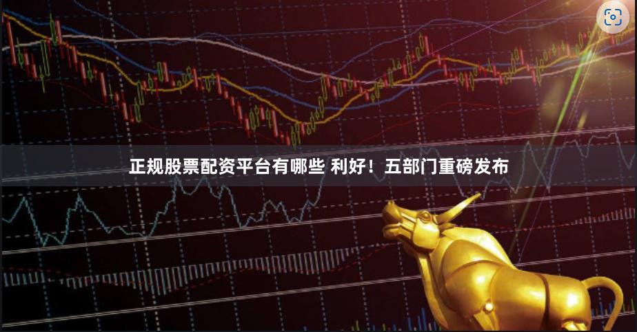 正规股票配资平台有哪些 利好！五部门重磅发布