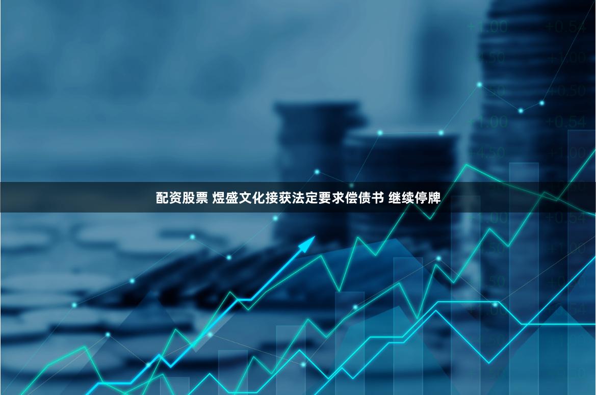 配资股票 煜盛文化接获法定要求偿债书 继续停牌
