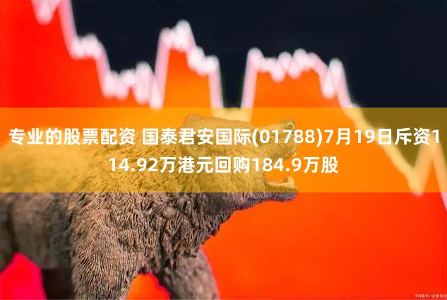 专业的股票配资 国泰君安国际(01788)7月19日斥资114.92万港元回购184.9万股
