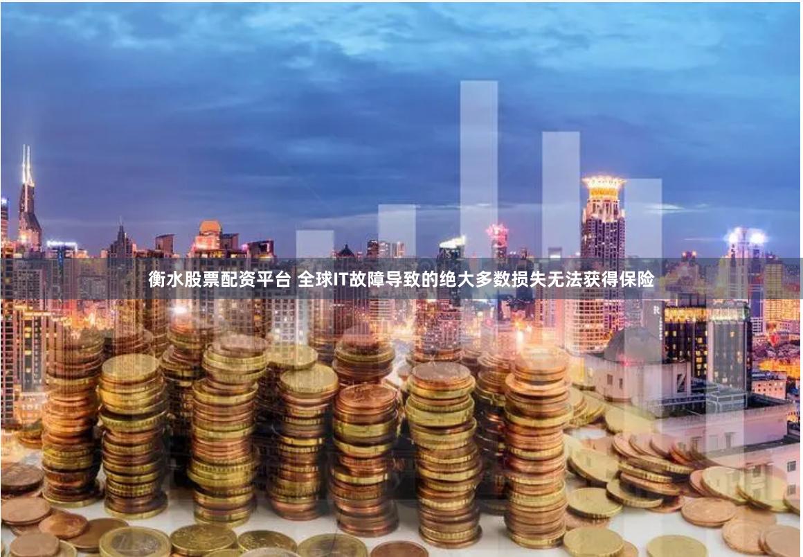 衡水股票配资平台 全球IT故障导致的绝大多数损失无法获得保险