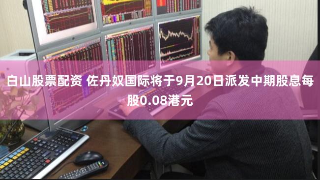 白山股票配资 佐丹奴国际将于9月20日派发中期股息每股0.08港元