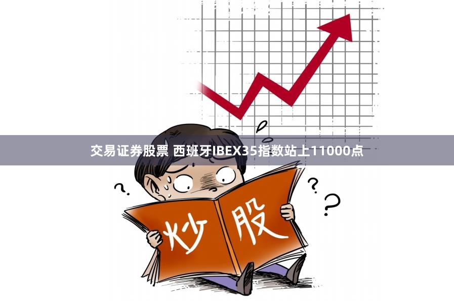交易证券股票 西班牙IBEX35指数站上11000点