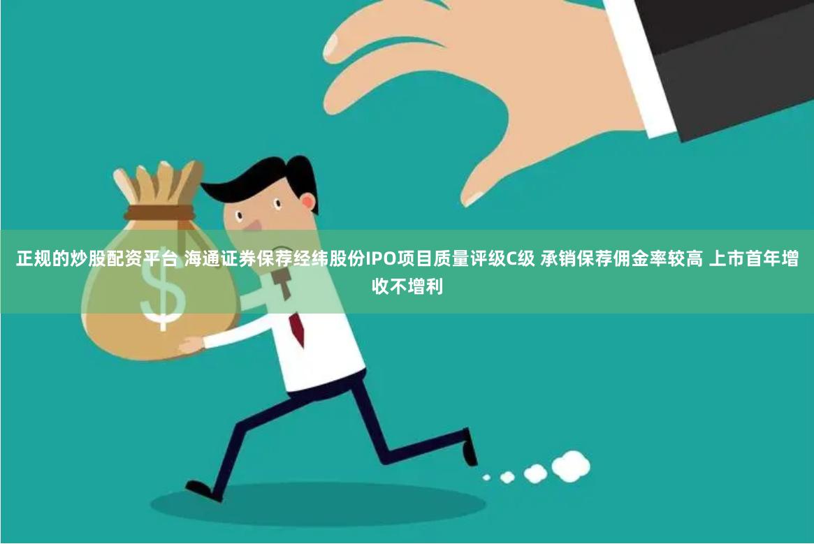 正规的炒股配资平台 海通证券保荐经纬股份IPO项目质量评级C级 承销保荐佣金率较高 上市首年增收不增利