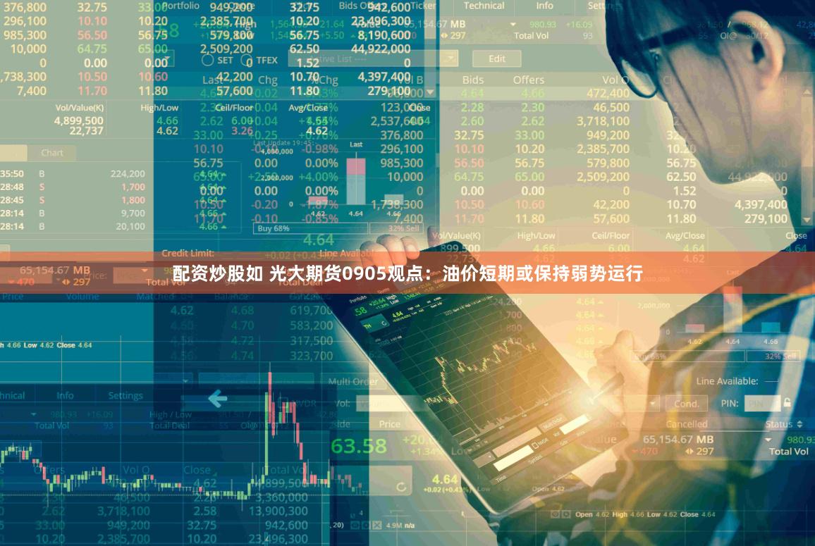 配资炒股如 光大期货0905观点：油价短期或保持弱势运行