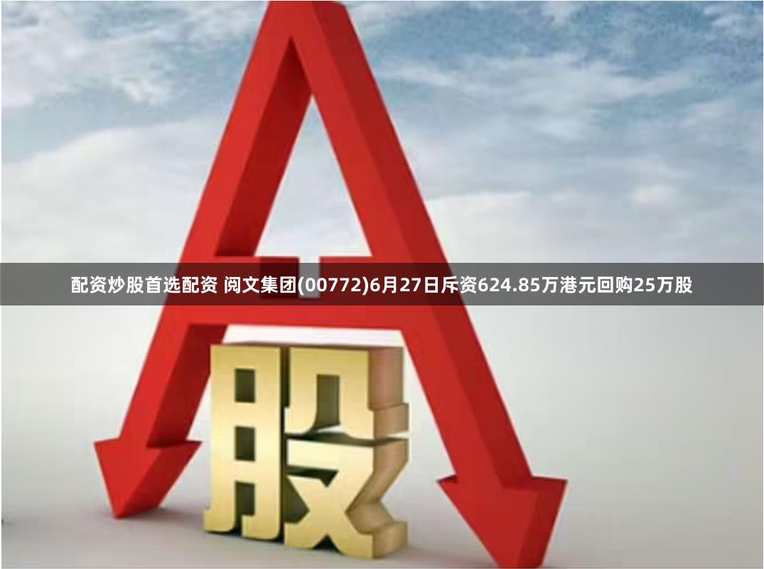 配资炒股首选配资 阅文集团(00772)6月27日斥资624.85万港元回购25万股