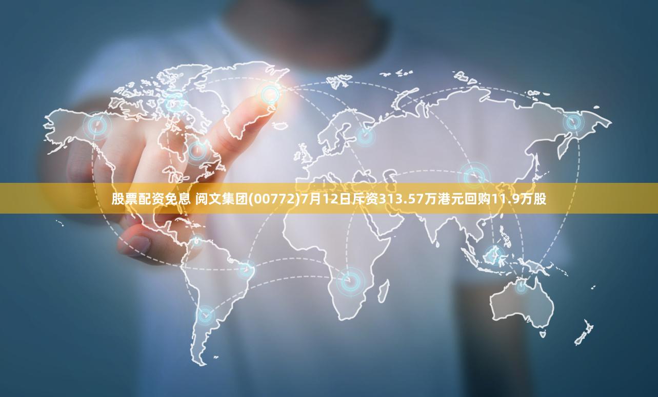 股票配资免息 阅文集团(00772)7月12日斥资313.57万港元回购11.9万股