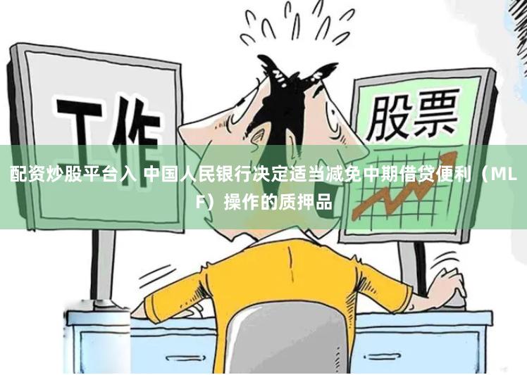 配资炒股平台入 中国人民银行决定适当减免中期借贷便利（MLF）操作的质押品