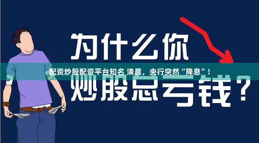 配资炒股配资平台知名 清晨，央行突然“降息”！