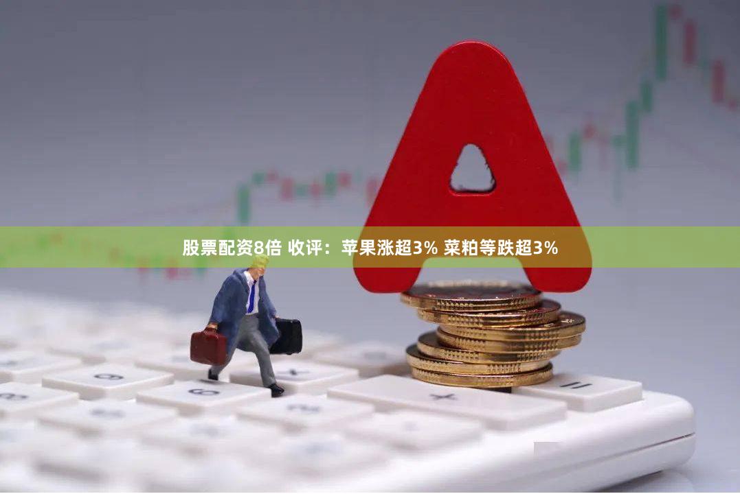 股票配资8倍 收评：苹果涨超3% 菜粕等跌超3%