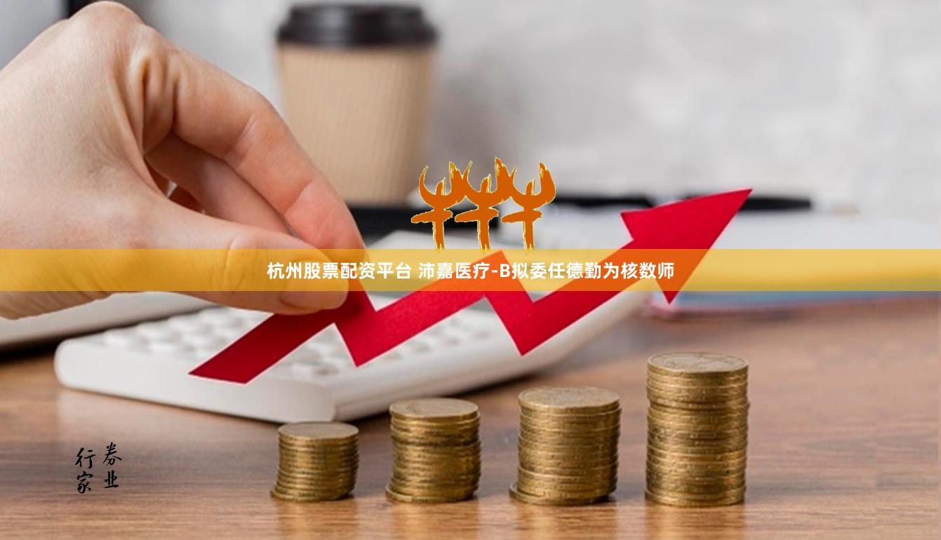 杭州股票配资平台 沛嘉医疗-B拟委任德勤为核数师