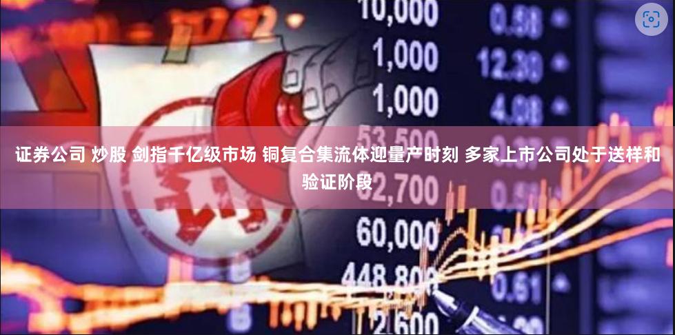 证券公司 炒股 剑指千亿级市场 铜复合集流体迎量产时刻 多家上市公司处于送样和验证阶段