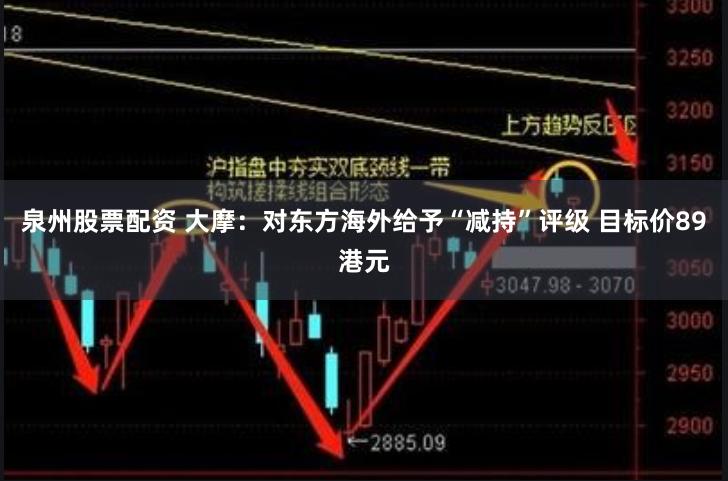 泉州股票配资 大摩：对东方海外给予“减持”评级 目标价89港元