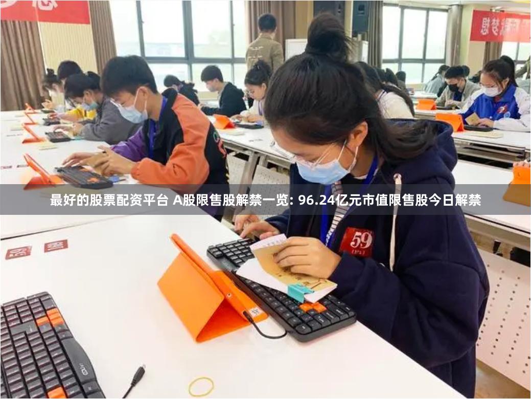 最好的股票配资平台 A股限售股解禁一览: 96.24亿元市值限售股今日解禁