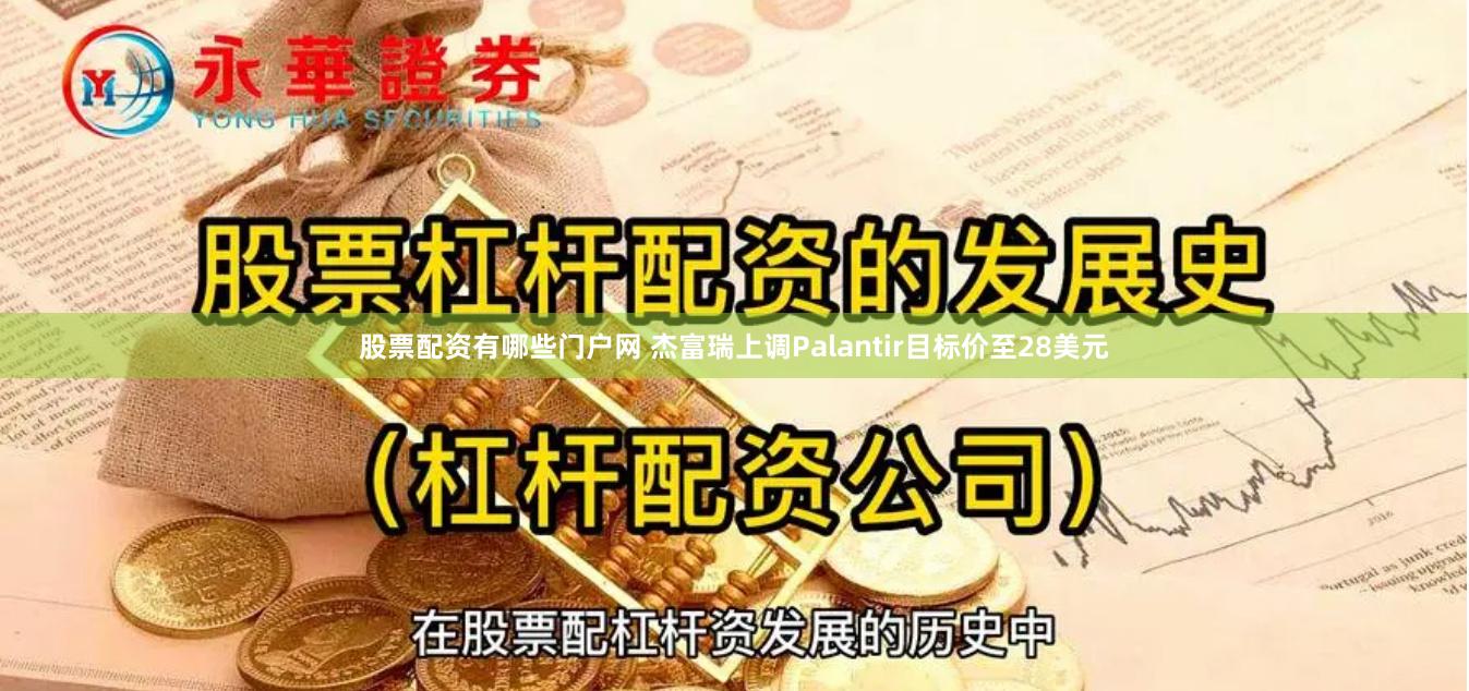 股票配资有哪些门户网 杰富瑞上调Palantir目标价至28美元
