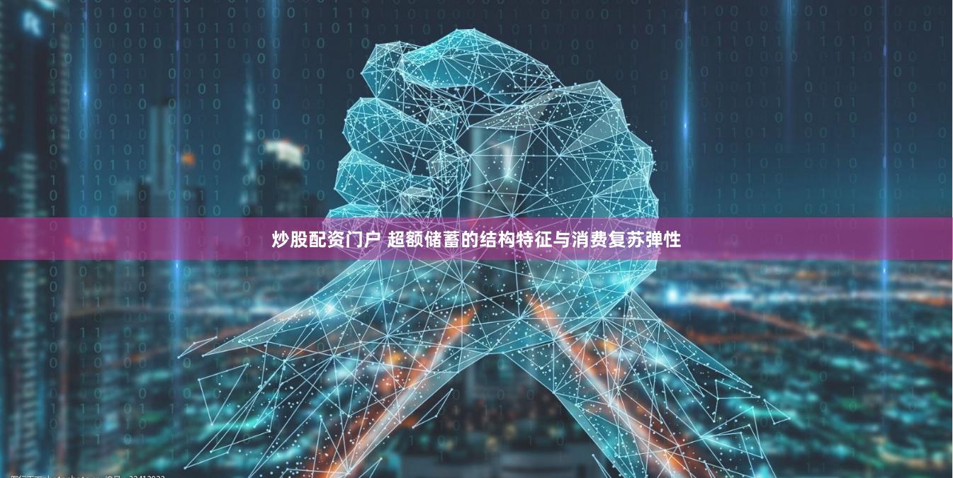 炒股配资门户 超额储蓄的结构特征与消费复苏弹性