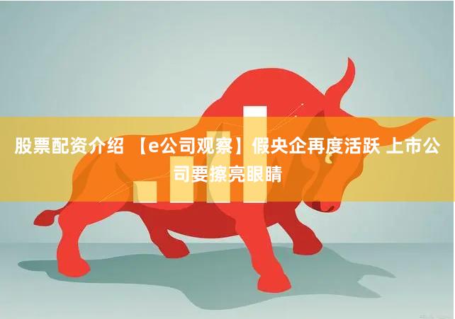 股票配资介绍 【e公司观察】假央企再度活跃 上市公司要擦亮眼睛