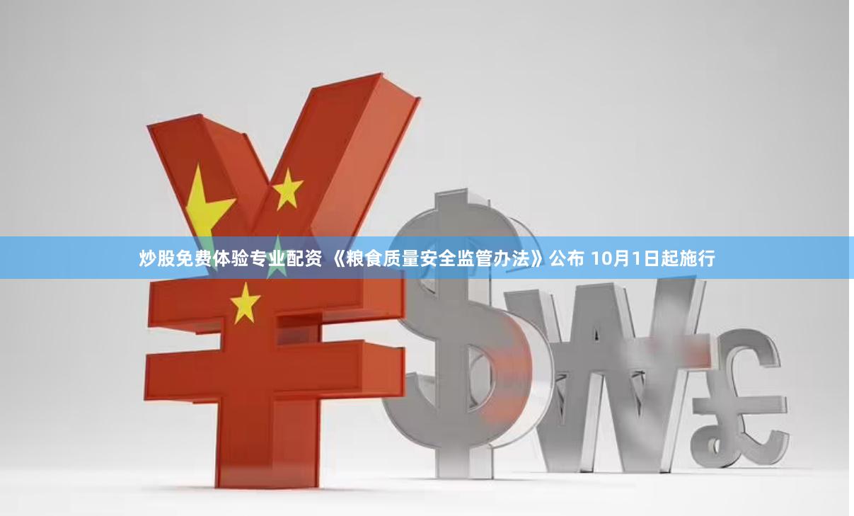 炒股免费体验专业配资 《粮食质量安全监管办法》公布 10月1日起施行