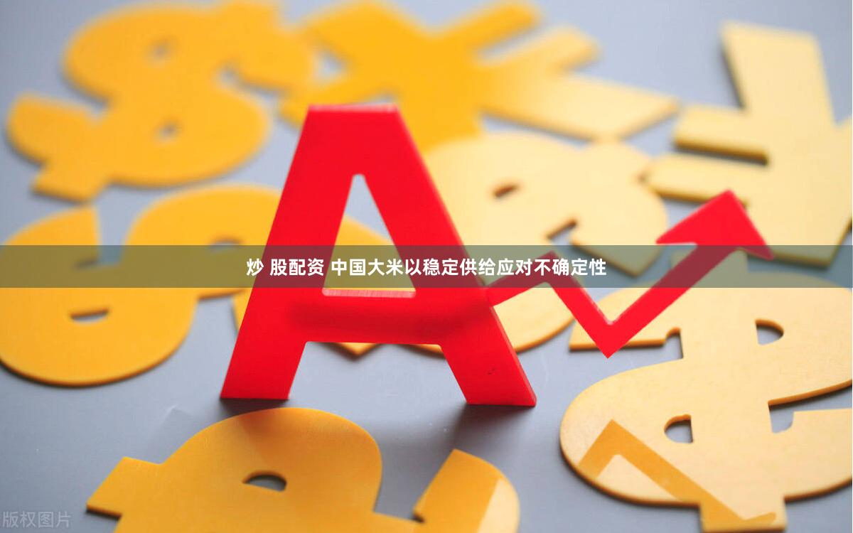 炒 股配资 中国大米以稳定供给应对不确定性