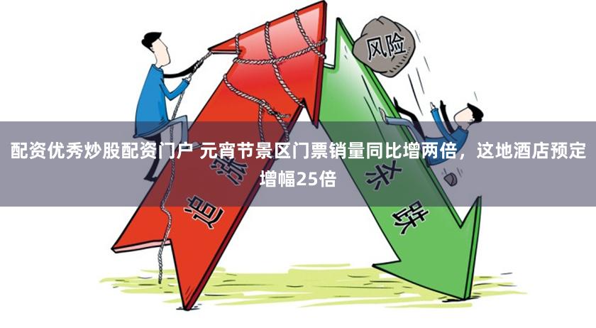 配资优秀炒股配资门户 元宵节景区门票销量同比增两倍，这地酒店预定增幅25倍