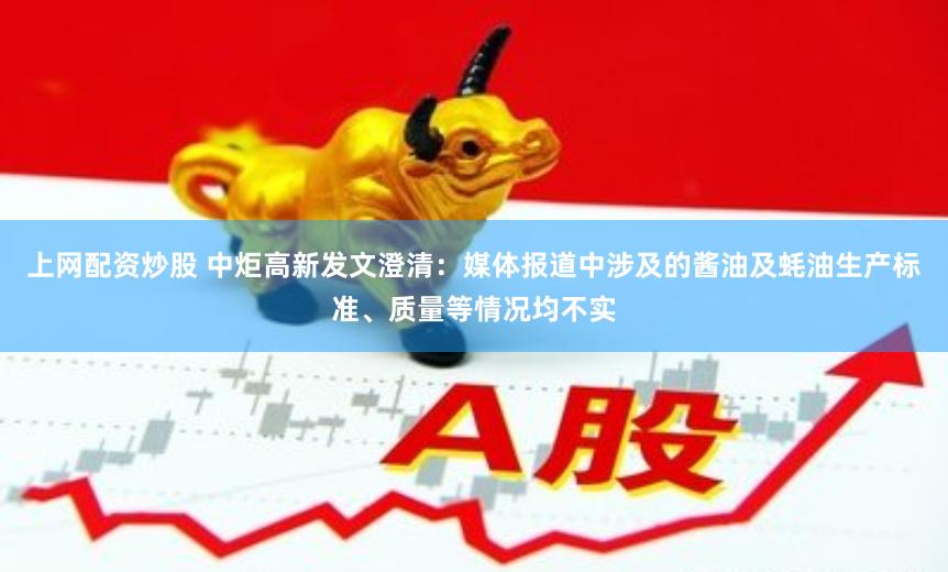 上网配资炒股 中炬高新发文澄清：媒体报道中涉及的酱油及蚝油生产标准、质量等情况均不实