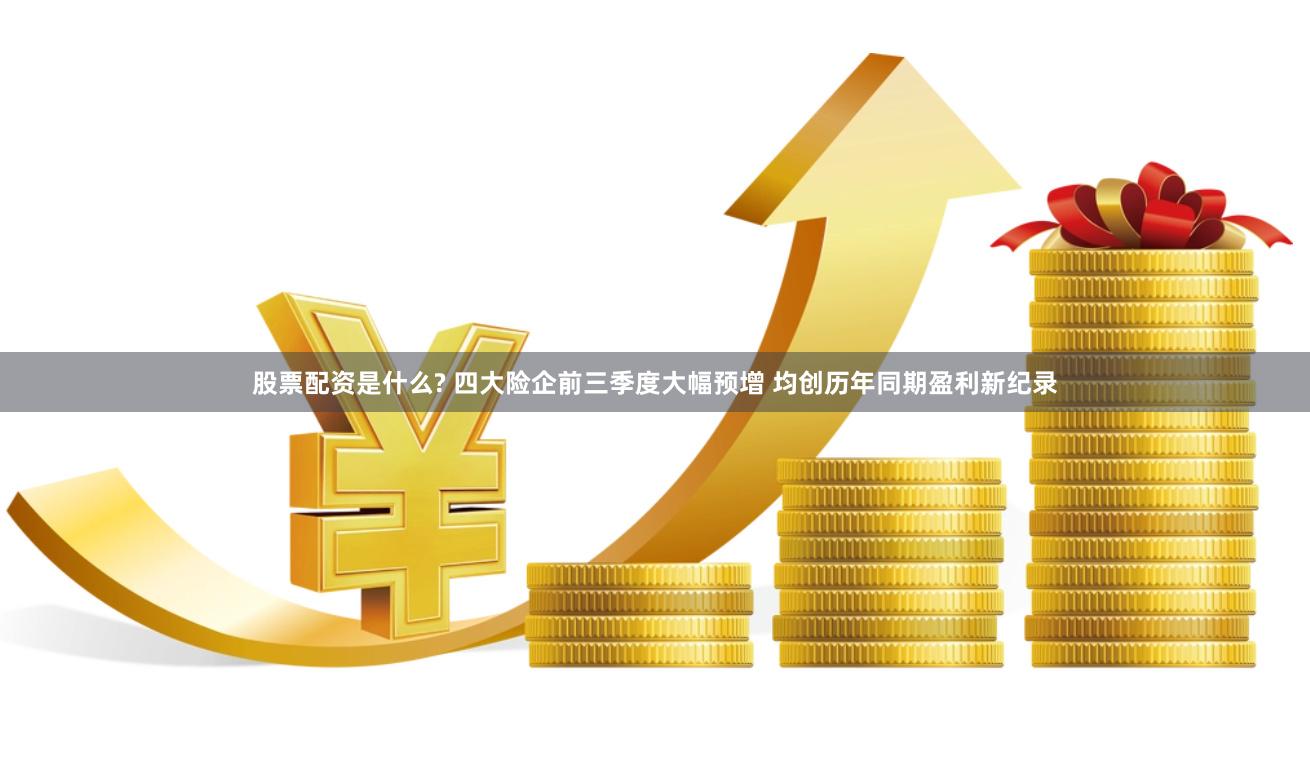 股票配资是什么? 四大险企前三季度大幅预增 均创历年同期盈利新纪录