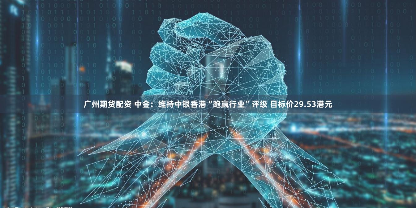 广州期货配资 中金：维持中银香港“跑赢行业”评级 目标价29.53港元